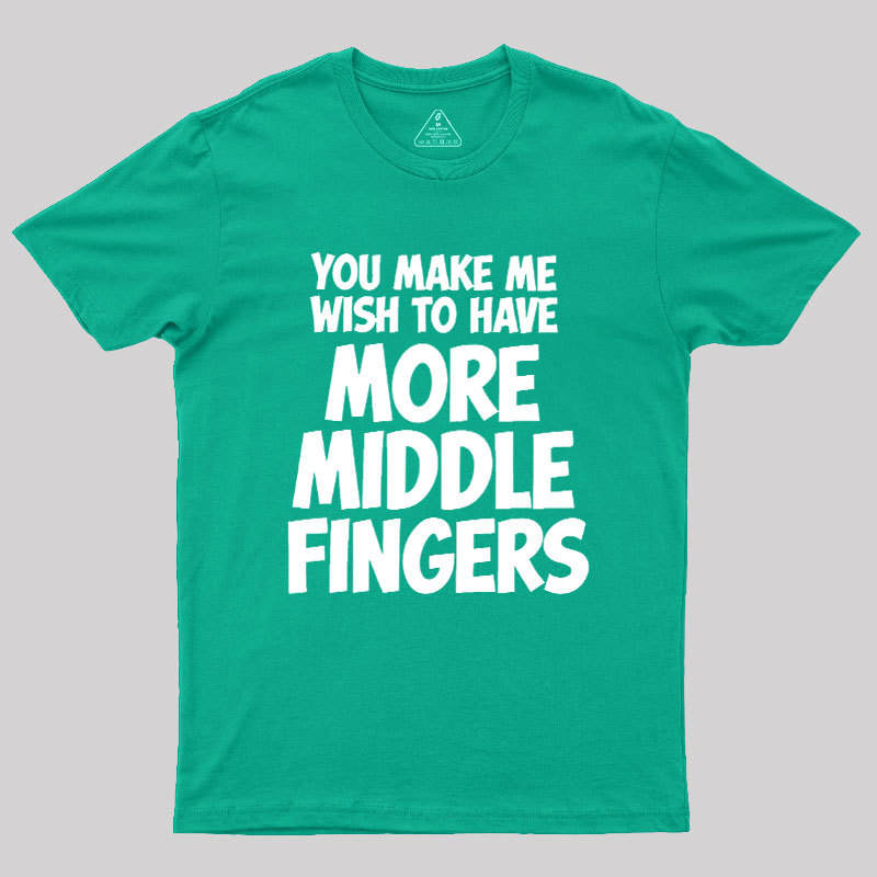 You Make Me Wish To Have More Middle Fingers Geek T-Shirt