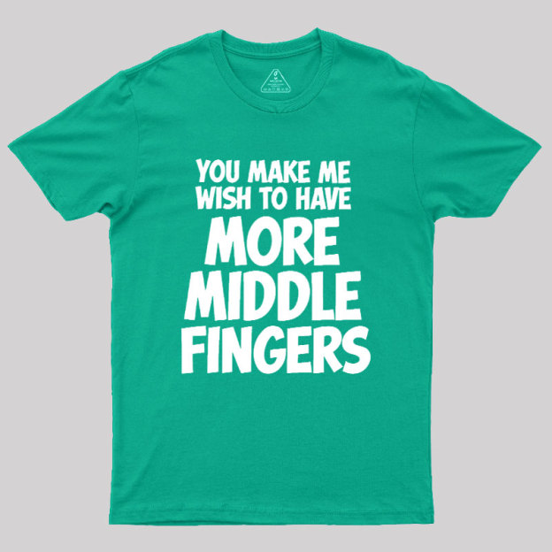 You Make Me Wish To Have More Middle Fingers Geek T-Shirt