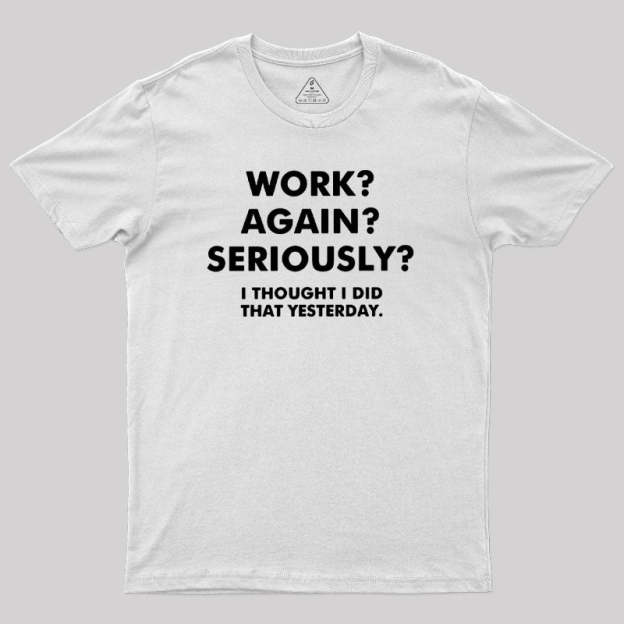 Work ? Again ? Seriously ? T-Shirt