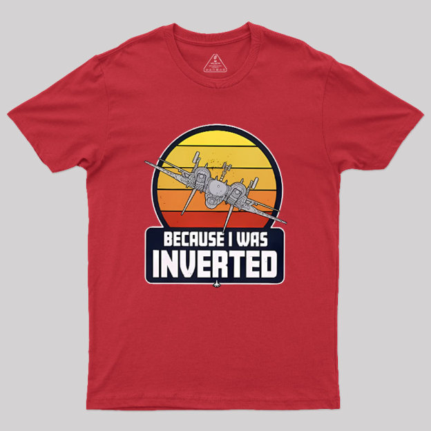 Because I Was Inverted Geek T-Shirt