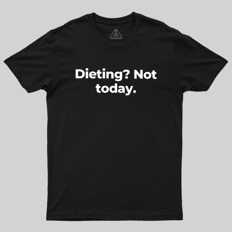 Dieting Not today Geek T-Shirt