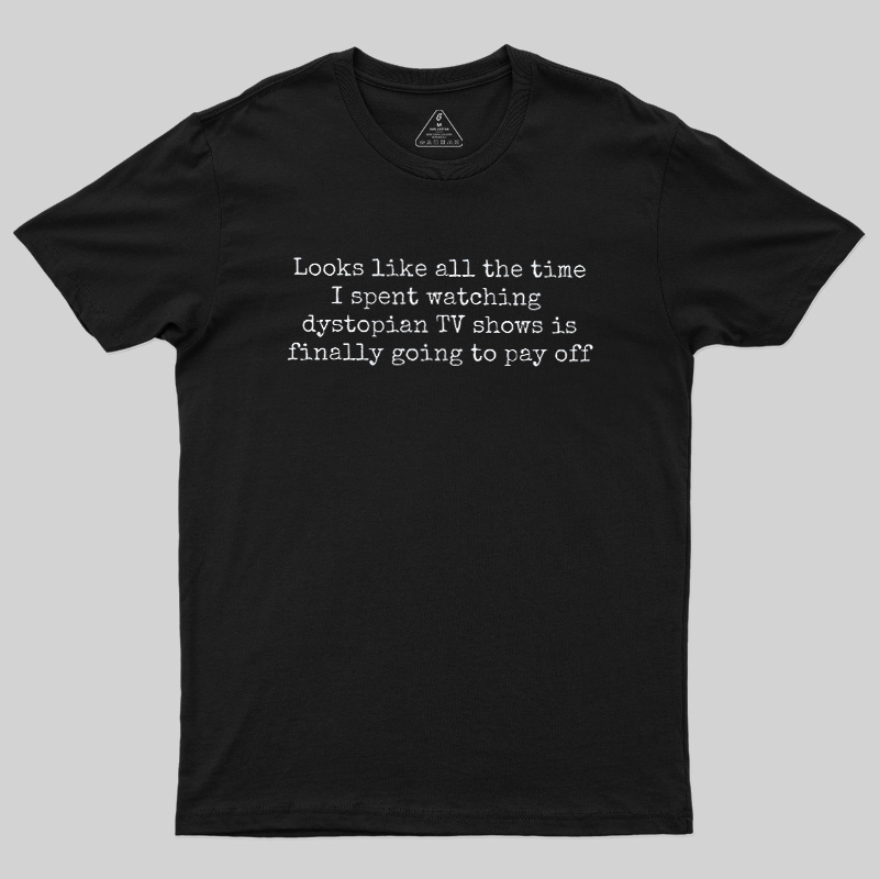 Looks Like All The Time I Spent Watching Dystopian Tv Shows Is Finally Going To Pay Off Geek T-Shirt