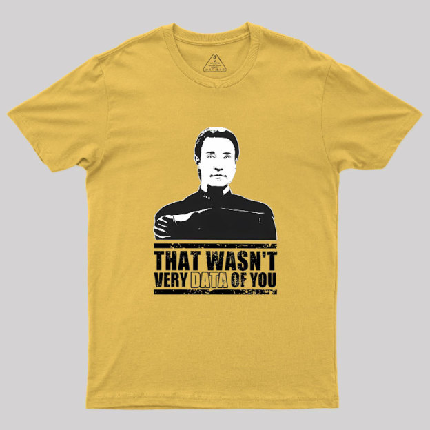 That Wasn't Very Data Of You Geek T-Shirt