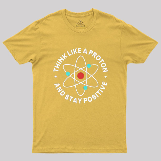 Think Like A Proton And Stay Positive Geek T-Shirt