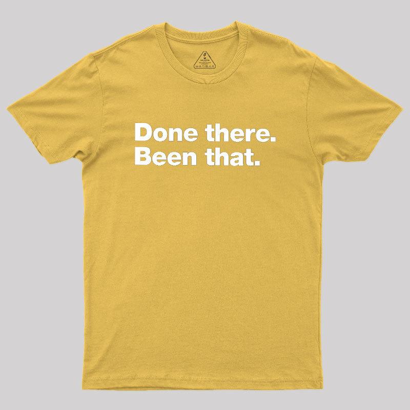 Done there. Been that. Geek T-Shirt