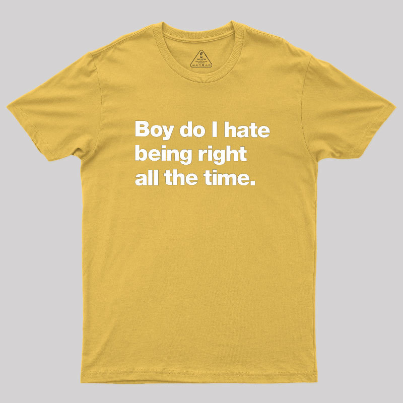 Boy Do I Hate Being Right All The Time Geek T-Shirt