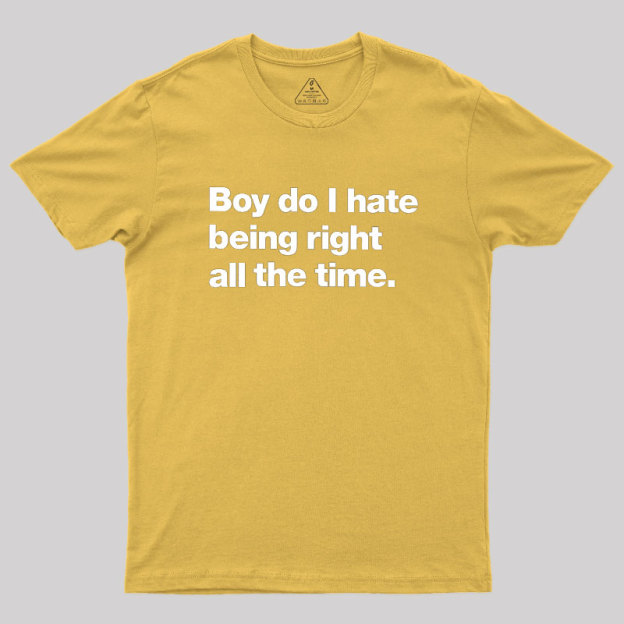 Boy Do I Hate Being Right All The Time Geek T-Shirt