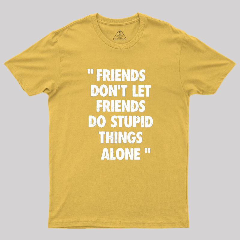 Friends Don't Let Friends Do Stupid Things Alone Geek T-Shirt