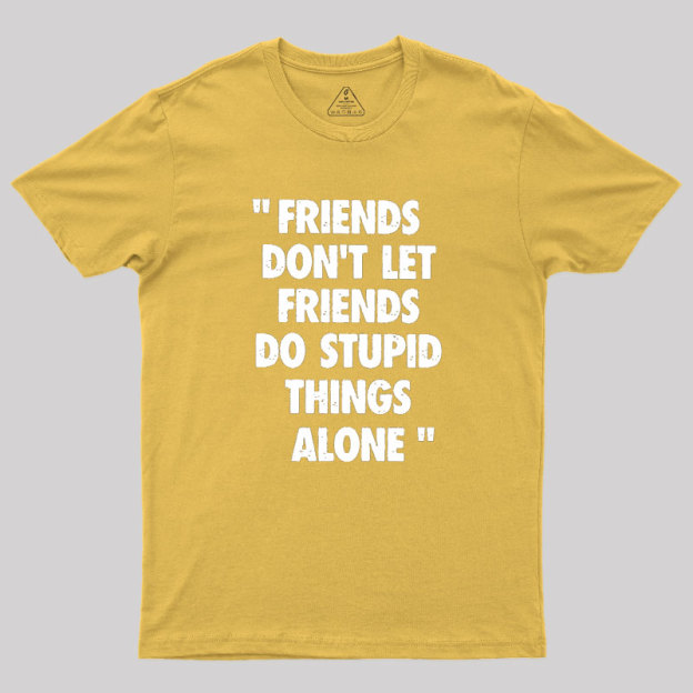 Friends Don't Let Friends Do Stupid Things Alone Geek T-Shirt