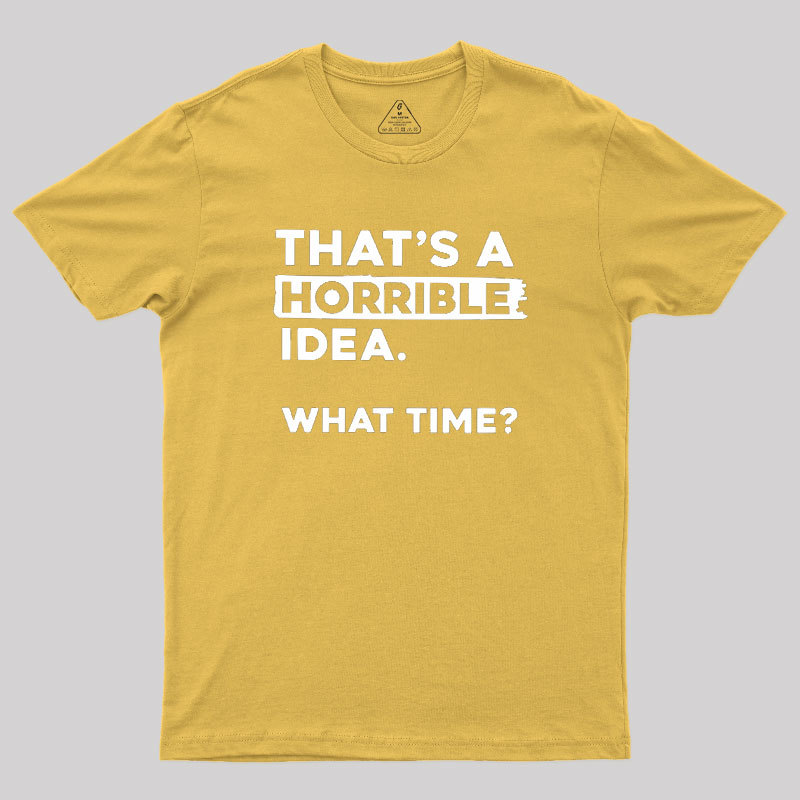 That's a Horrible Idea What Time Geek T-Shirt