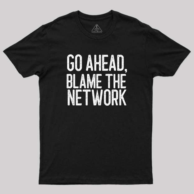Go Ahead Blame The Network Geek T-Shirt