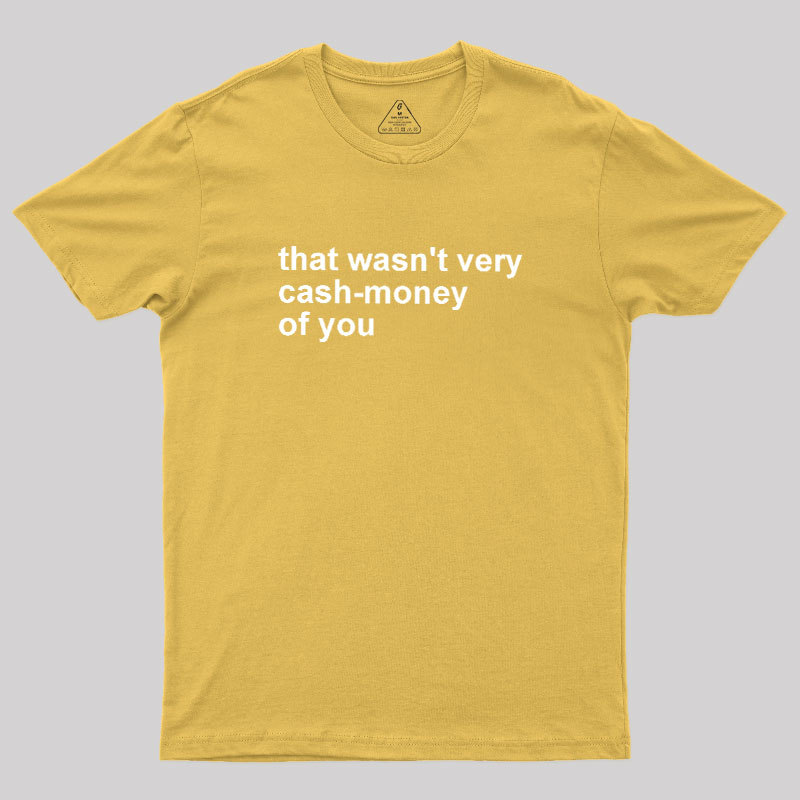 That Wasn't Very Cash Money Of You Geek T-Shirt