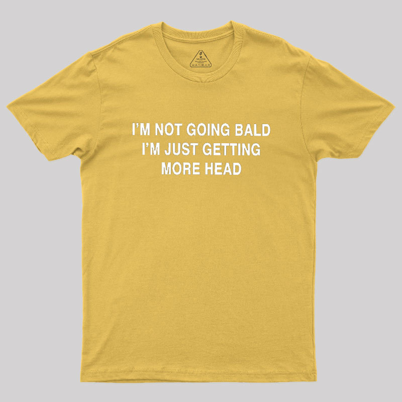 I'M NOT GOING BALD I'M JUST GETTING MORE HEAD Geek T-Shirt