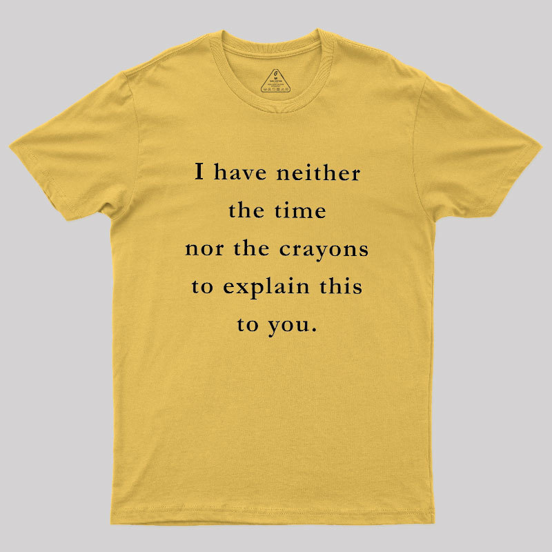I Have Neither The Time Nor The Crayons To Explain This To You Geek T-Shirt