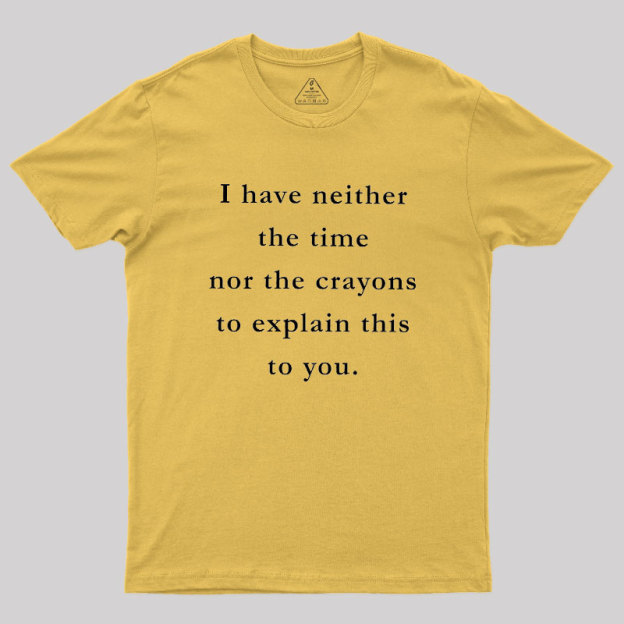 I Have Neither The Time Nor The Crayons To Explain This To You Geek T-Shirt