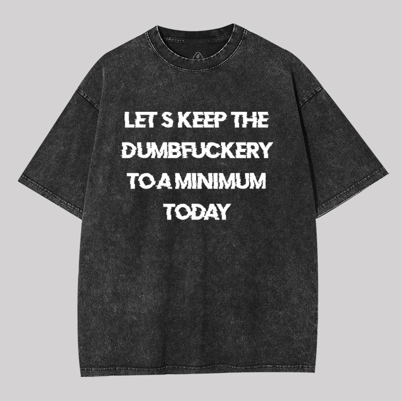 Let's Keep the Dumbfuckery to A Minimum Today Washed T-shirt