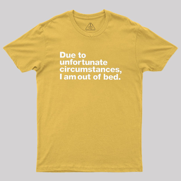 Due To Unfortunate Circumstances I Am Out Of Bed Geek T-Shirt