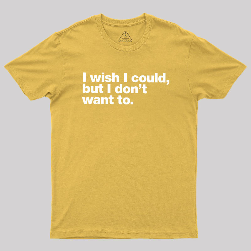 I Wish I Could But I Don't Want To Geek T-Shirt