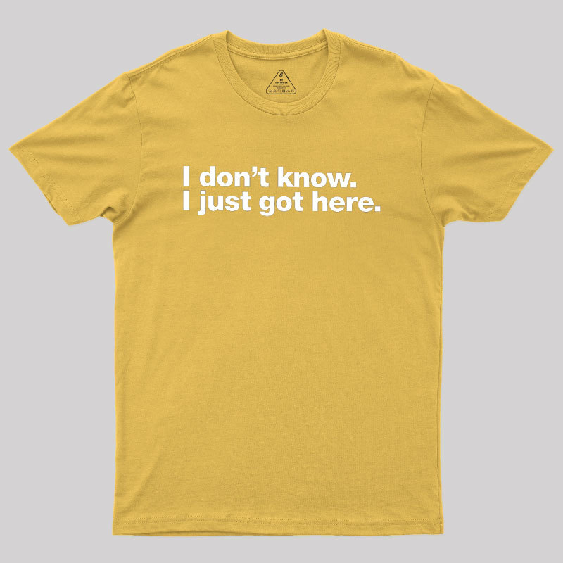 I Don't Know I Just Got Here Geek T-Shirt