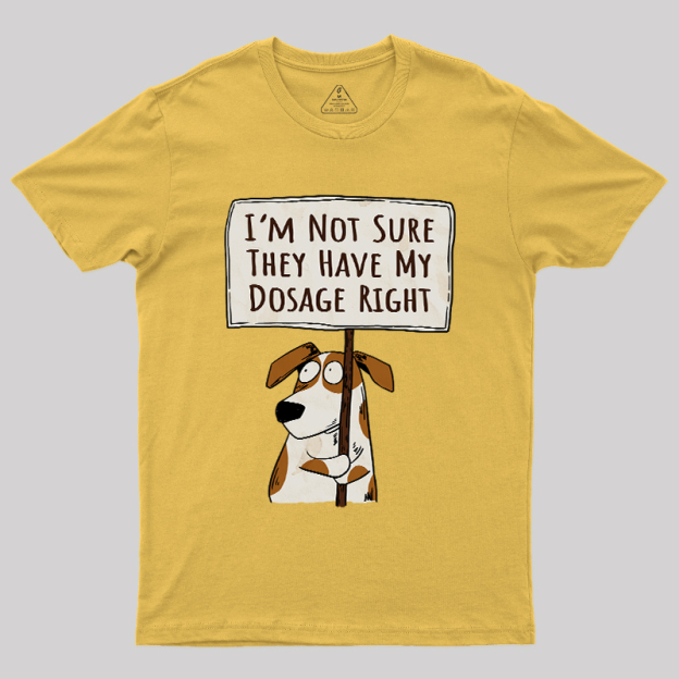I��m Not Sure They Have My Dosage Right Geek T-Shirt