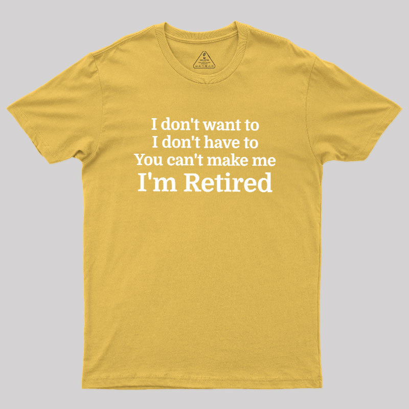 I Don't Want To I Don't Have To You Can't Make Me Geek T-Shirt