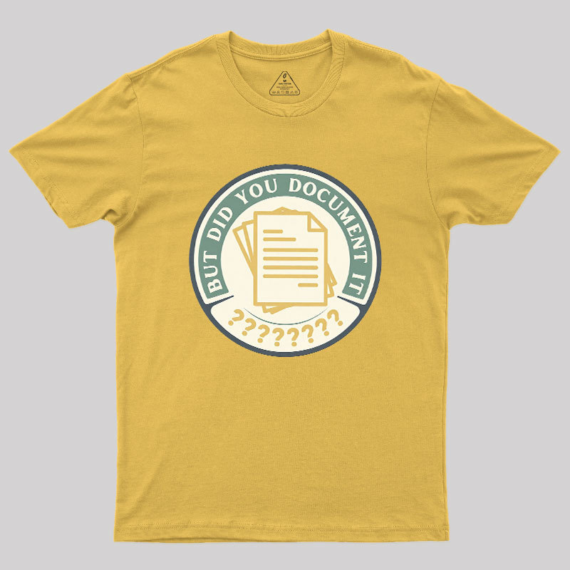 But Did You Document It Geek T-Shirt