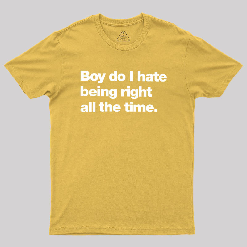 Boy Do I Hate Being Right All The Time Geek T-Shirt