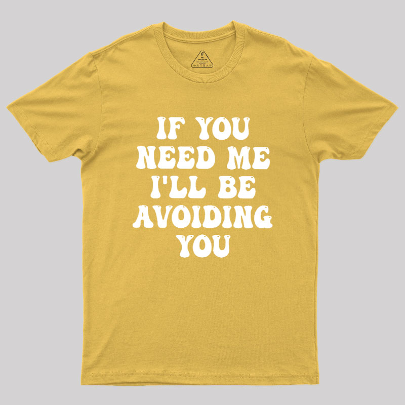 If You Need Me I'll Be Avoiding You Geek T-Shirt