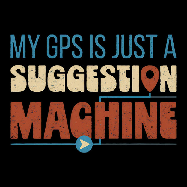 My GPS is Just a Suggestion Machine Geek T-Shirt