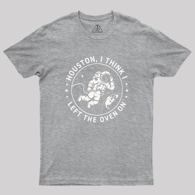 Houston I Think Left The Oven On Geek T-Shirt