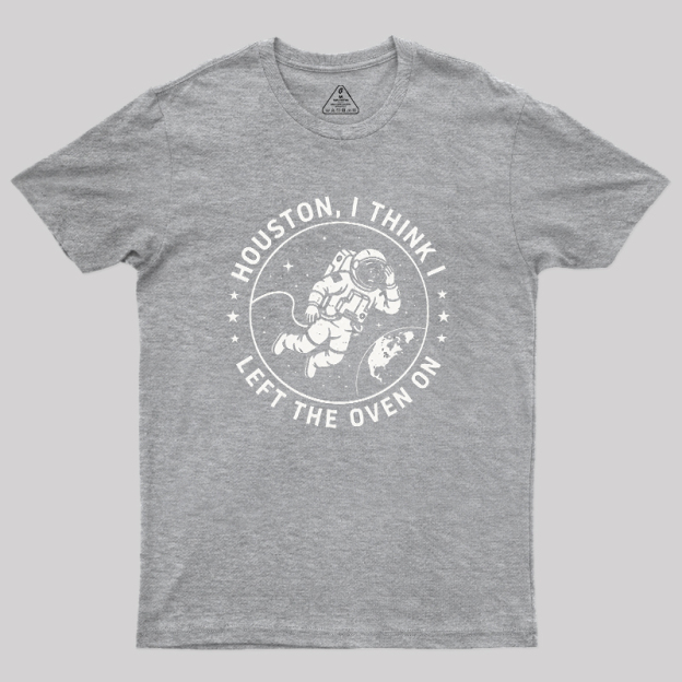Houston I Think Left The Oven On Geek T-Shirt