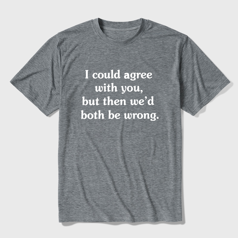 I Could Agree With You Funny Ultra Soft Heather Tees
