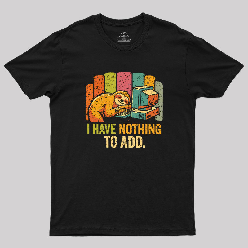 I Have Nothing To Add Geek T-Shirt