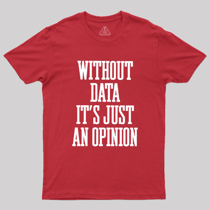 Without Data Its Just An Opinion Geek T-Shirt