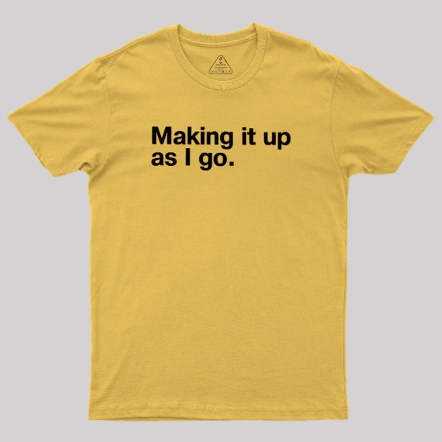 Making it Up As I Go Geek T-Shirt