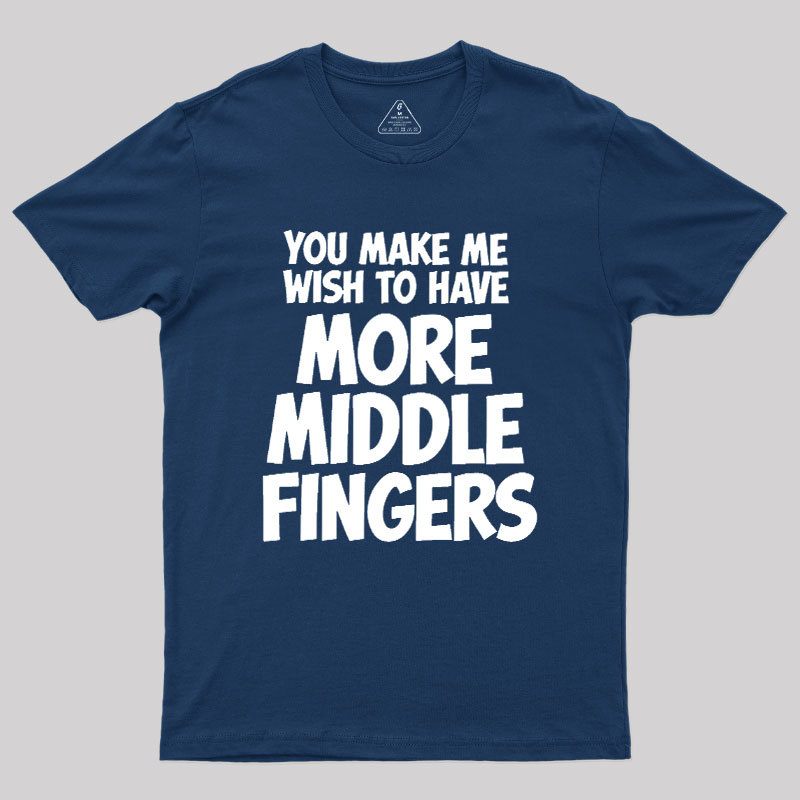 You Make Me Wish To Have More Middle Fingers Geek T-Shirt