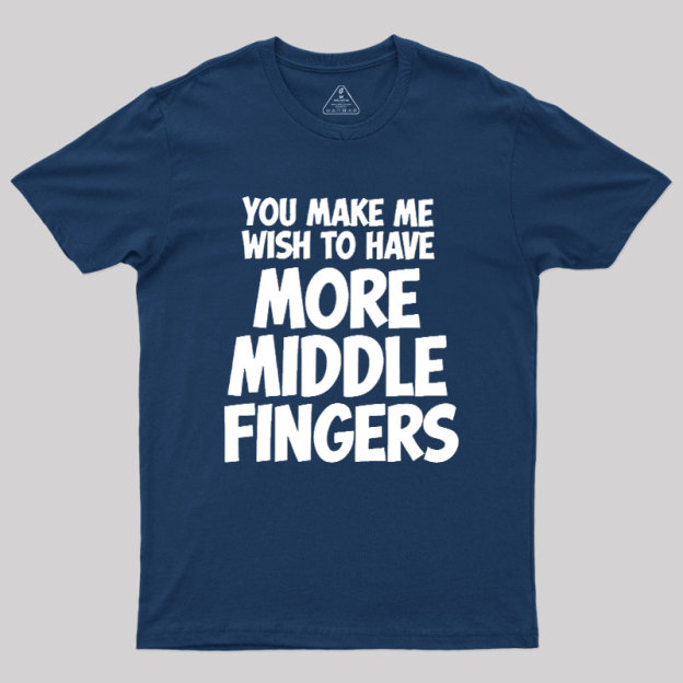 You Make Me Wish To Have More Middle Fingers Geek T-Shirt