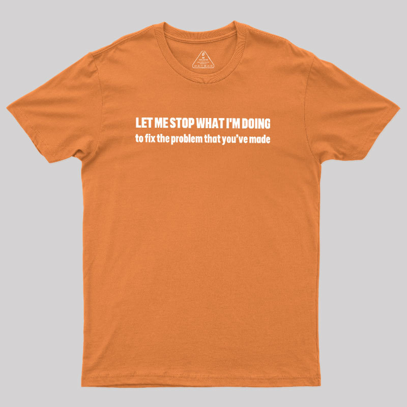 Let Me Stop What I am Doing Geek T-Shirt