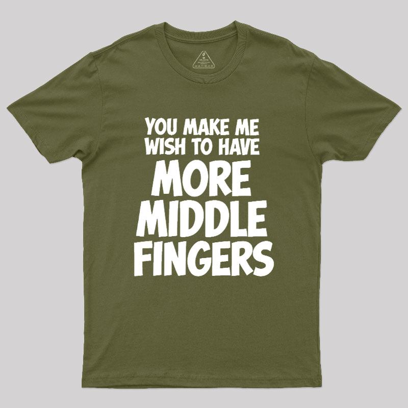 You Make Me Wish To Have More Middle Fingers Geek T-Shirt