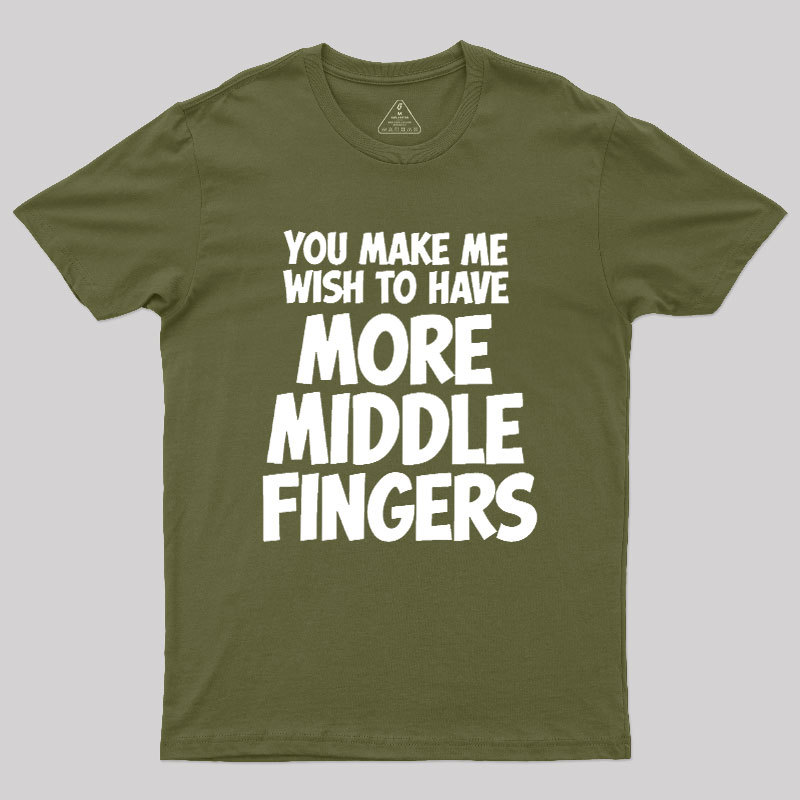 You Make Me Wish To Have More Middle Fingers Geek T-Shirt