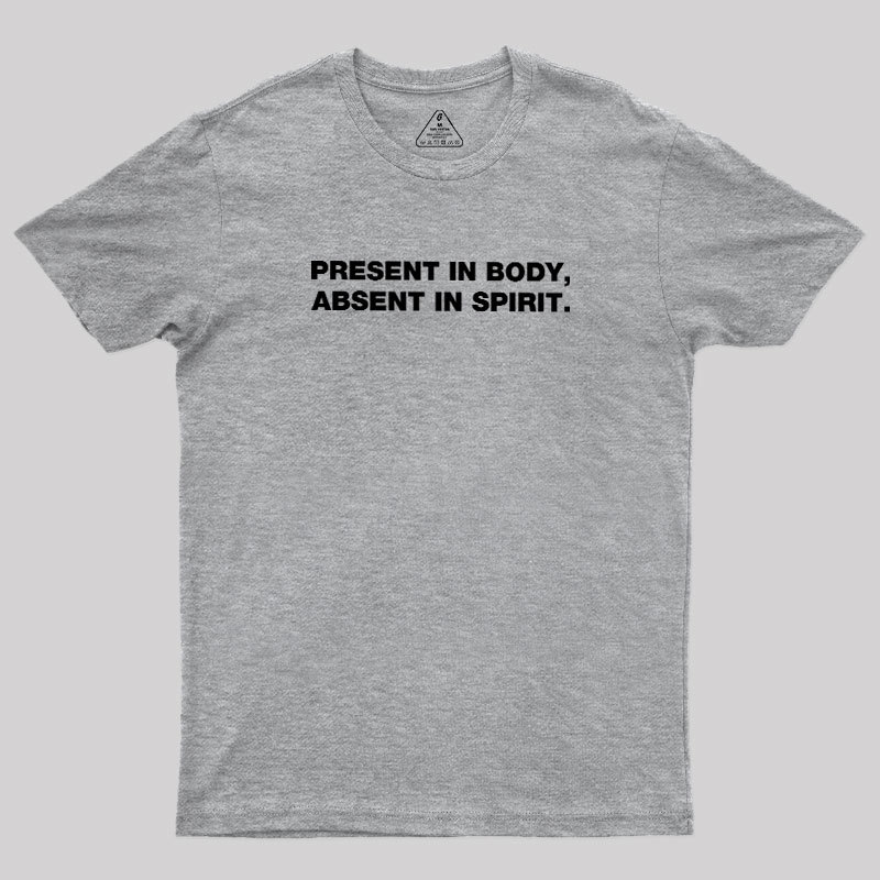 Present In Body Absent In Spirit Geek T-Shirt