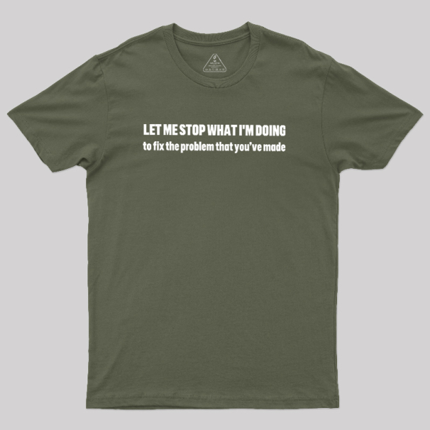Let Me Stop What I am Doing Geek T-Shirt