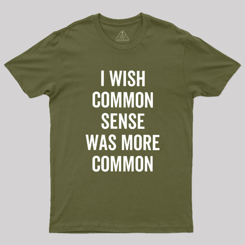 I Wish Common Sense Was More Common Geek T-Shirt