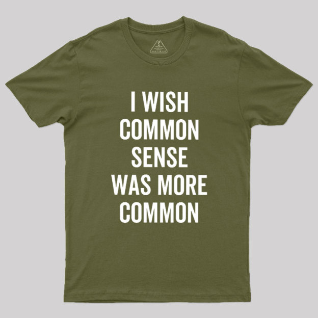 I Wish Common Sense Was More Common Geek T-Shirt