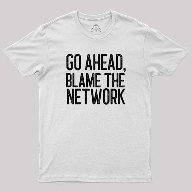 Go Ahead Blame The Network Geek T-Shirt