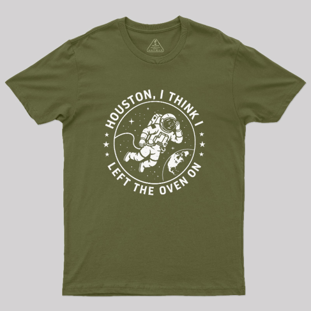 Houston I Think Left The Oven On Geek T-Shirt