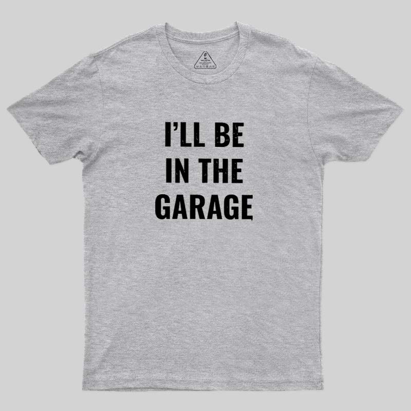 Funny Dad Shirt, I'll Be In The Garage Geek T-Shirt