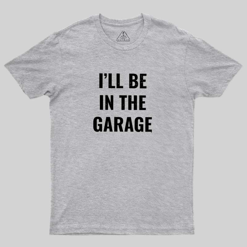 Funny Dad Shirt, I'll Be In The Garage Geek T-Shirt
