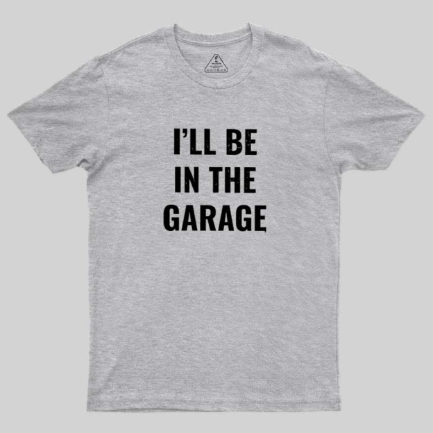 Funny Dad Shirt, I'll Be In The Garage Geek T-Shirt