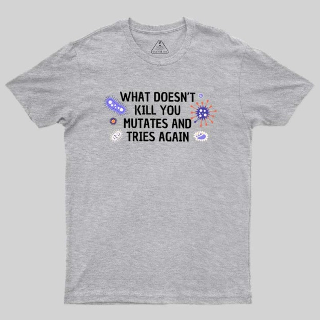 What Doesn't Kill You Mutates And Tries Again Geek T-Shirt